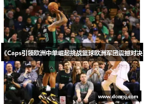 《Caps引领欧洲中单崛起挑战篮球欧洲军团震撼对决》 《Caps引领欧洲中单崛起挑战篮球欧洲军团震撼对决》