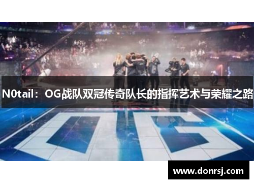 N0tail:OG战队双冠传奇队长的指挥艺术与荣耀之路 N0tail:OG战队双冠传奇队长的指挥艺术与荣耀之路