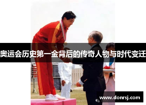 奥运会历史第一金背后的传奇人物与时代变迁 奥运会历史第一金背后的传奇人物与时代变迁